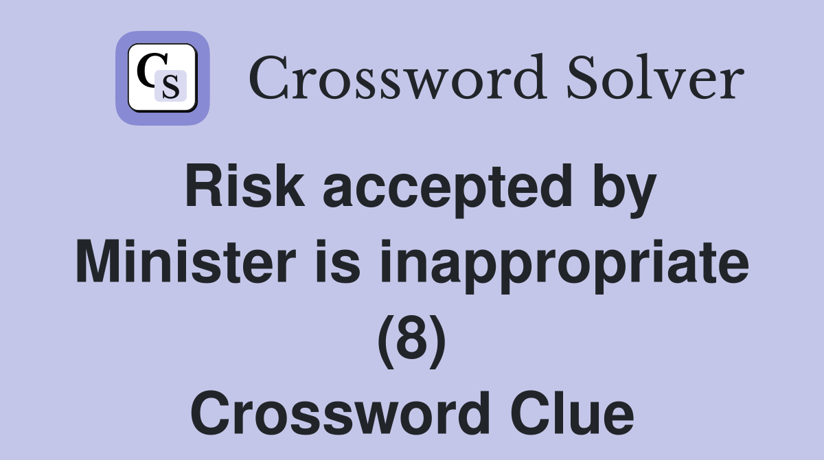 Risk accepted by Minister is inappropriate (8) Crossword Clue