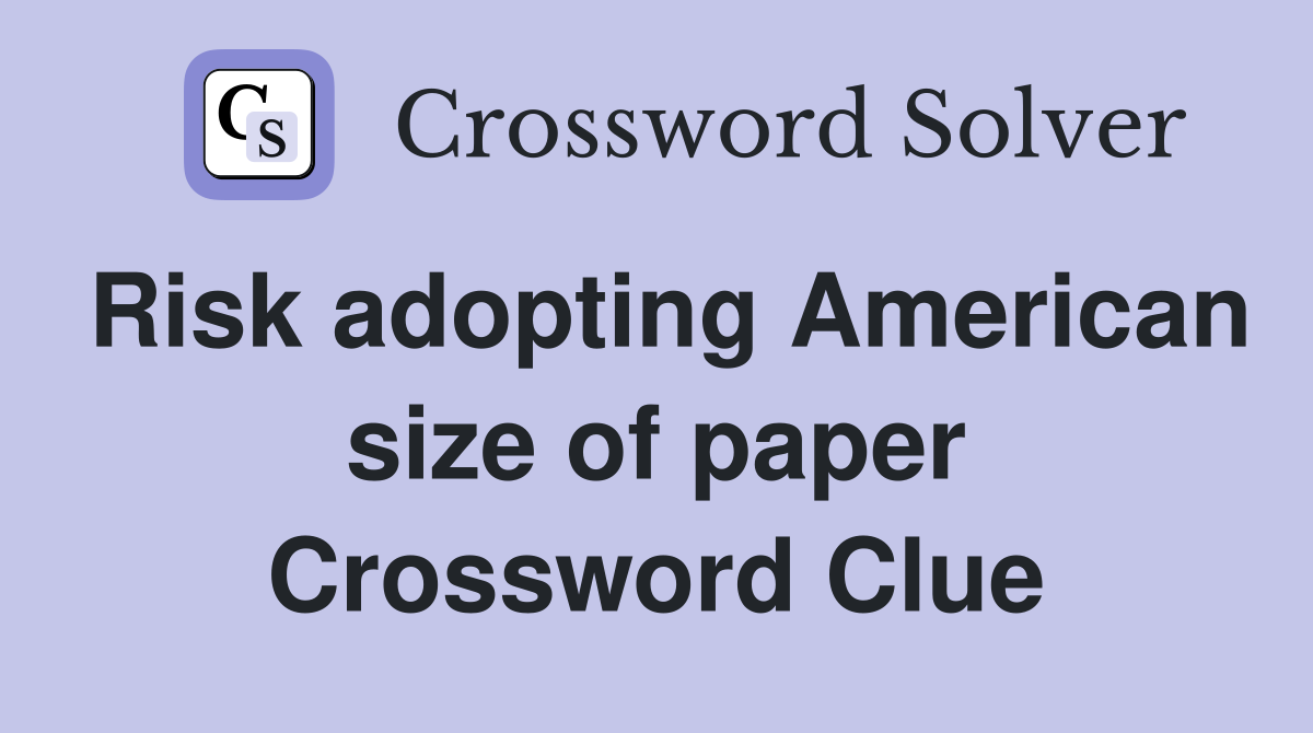 Risk adopting American size of paper Crossword Clue