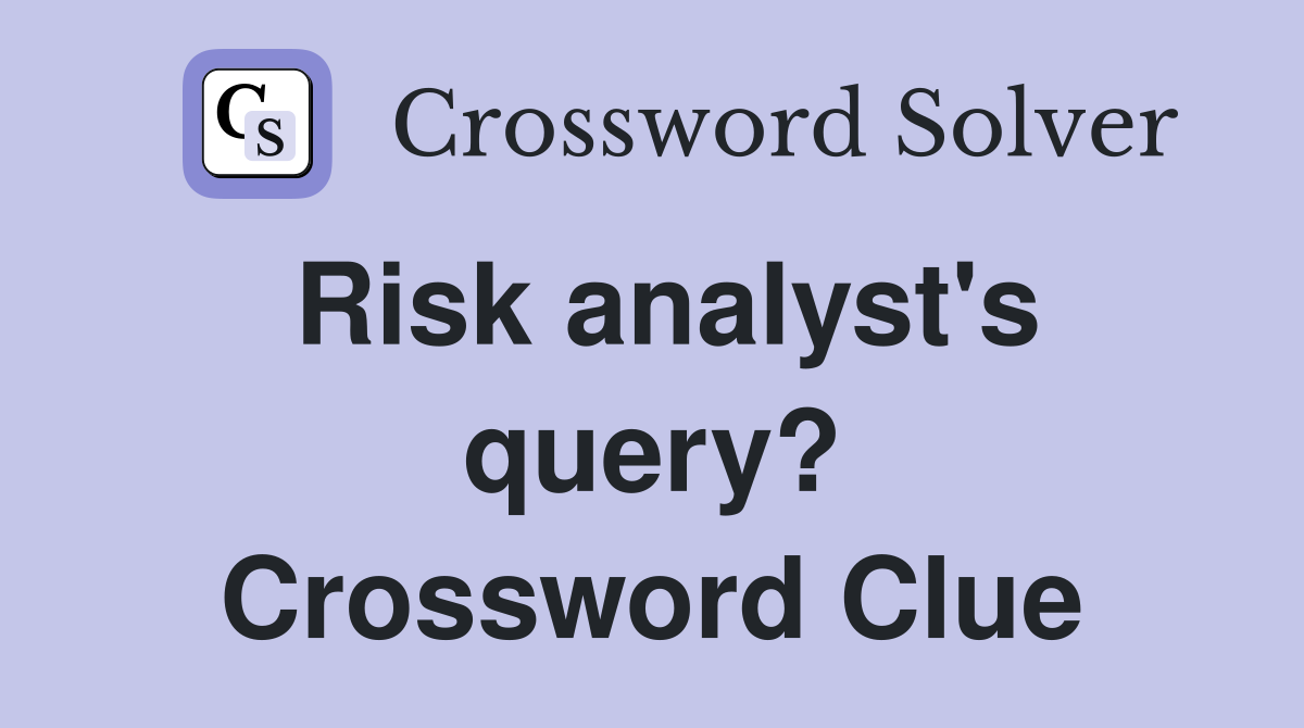 Risk analyst's query? Crossword Clue