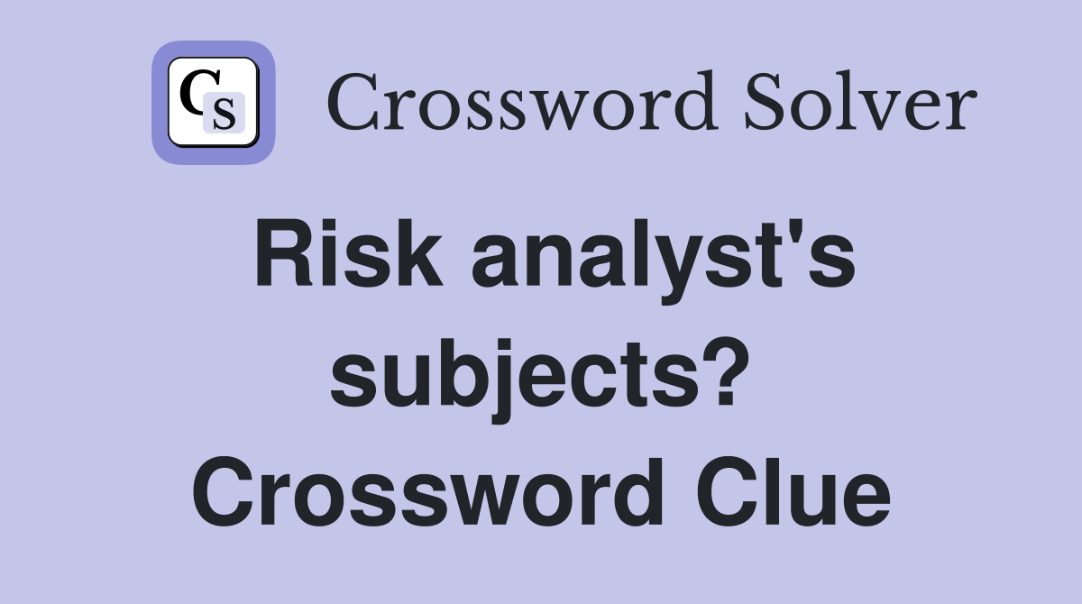 Risk analyst's subjects? Crossword Clue