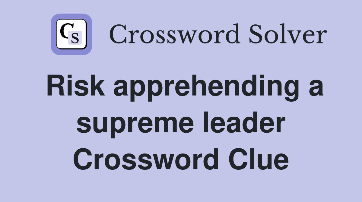 Risk apprehending a supreme leader Crossword Clue