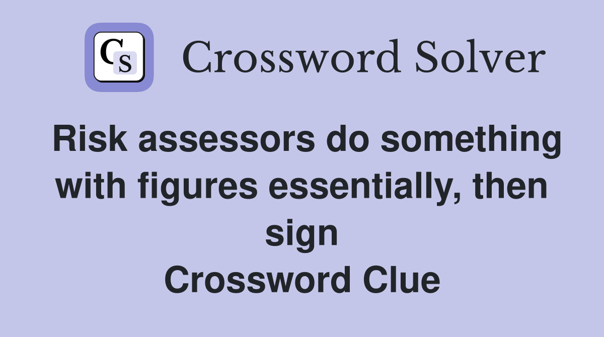Risk assessors do something with figures essentially, then sign Crossword Clue