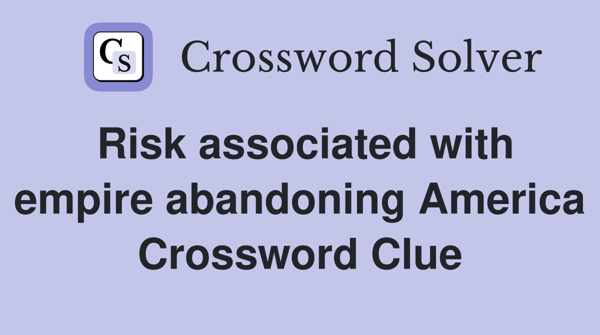 Risk associated with empire abandoning America Crossword Clue