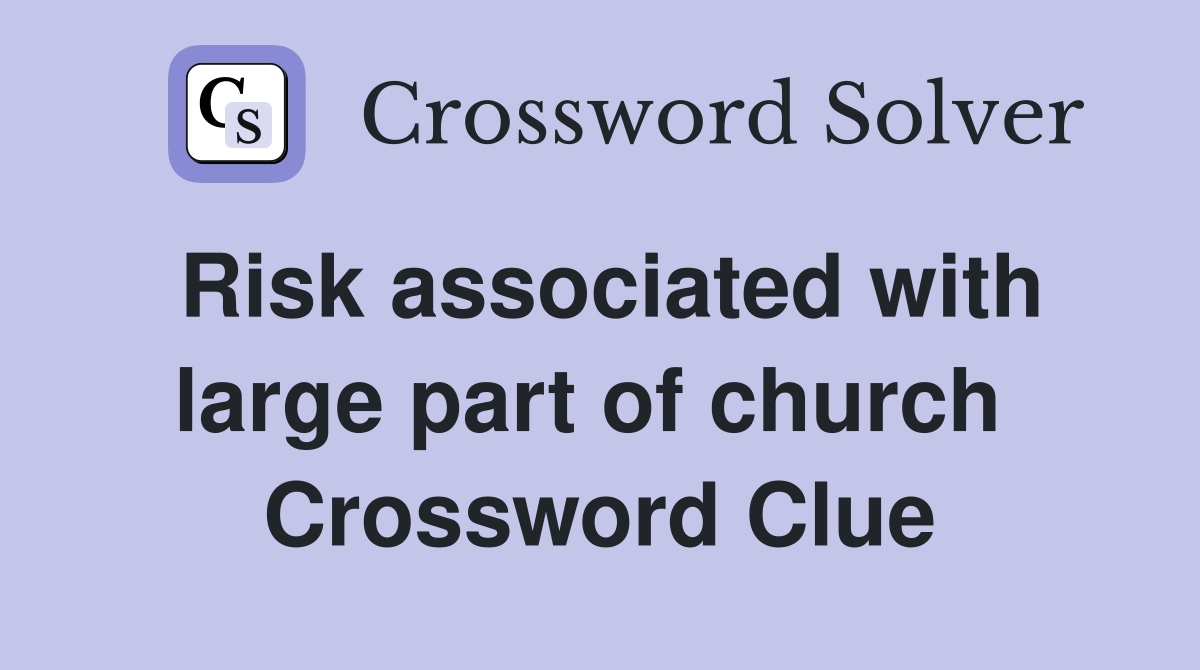Risk associated with large part of church  Crossword Clue