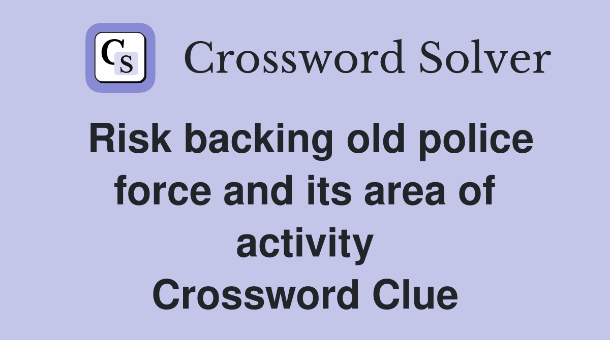 Risk backing old police force and its area of activity Crossword Clue