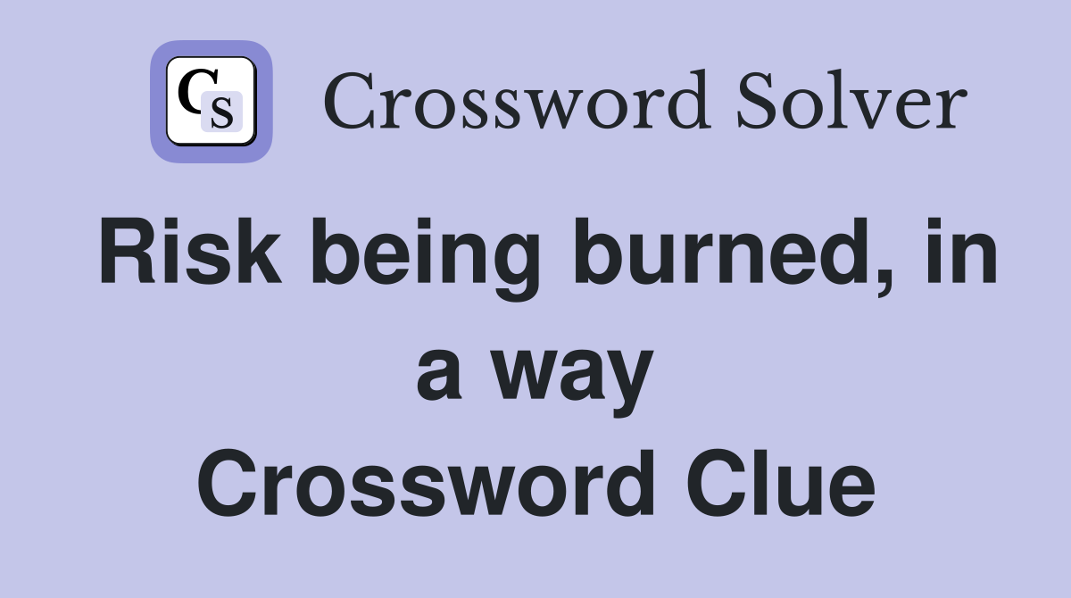 Risk being burned, in a way Crossword Clue