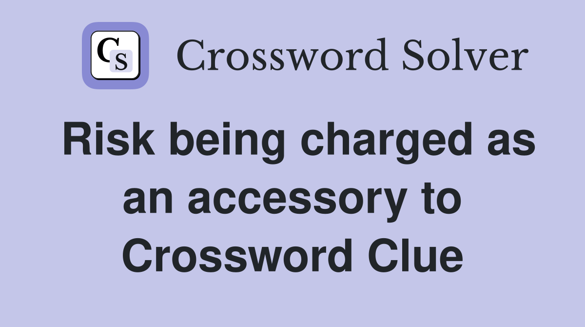 Risk being charged as an accessory to Crossword Clue
