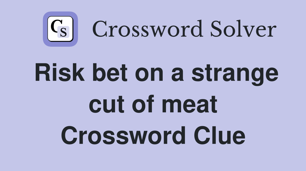 Risk bet on a strange cut of meat Crossword Clue