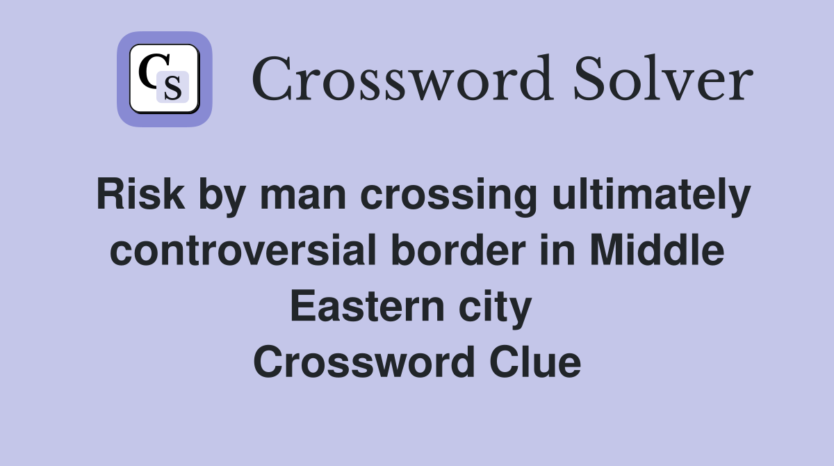 Risk by man crossing ultimately controversial border in Middle Eastern city  Crossword Clue