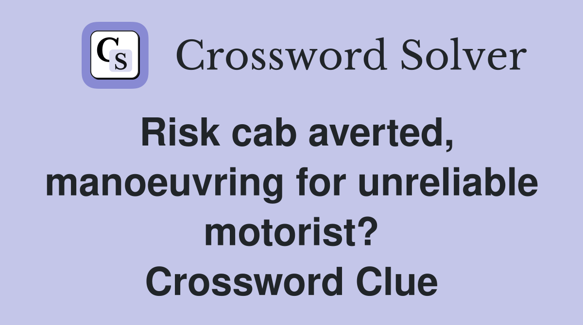 Risk cab averted, manoeuvring for unreliable motorist? Crossword Clue