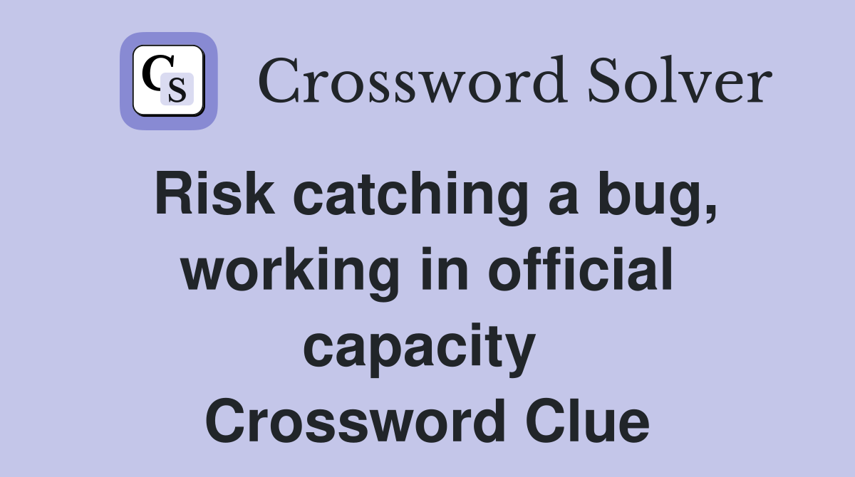 Risk catching a bug, working in official capacity  Crossword Clue