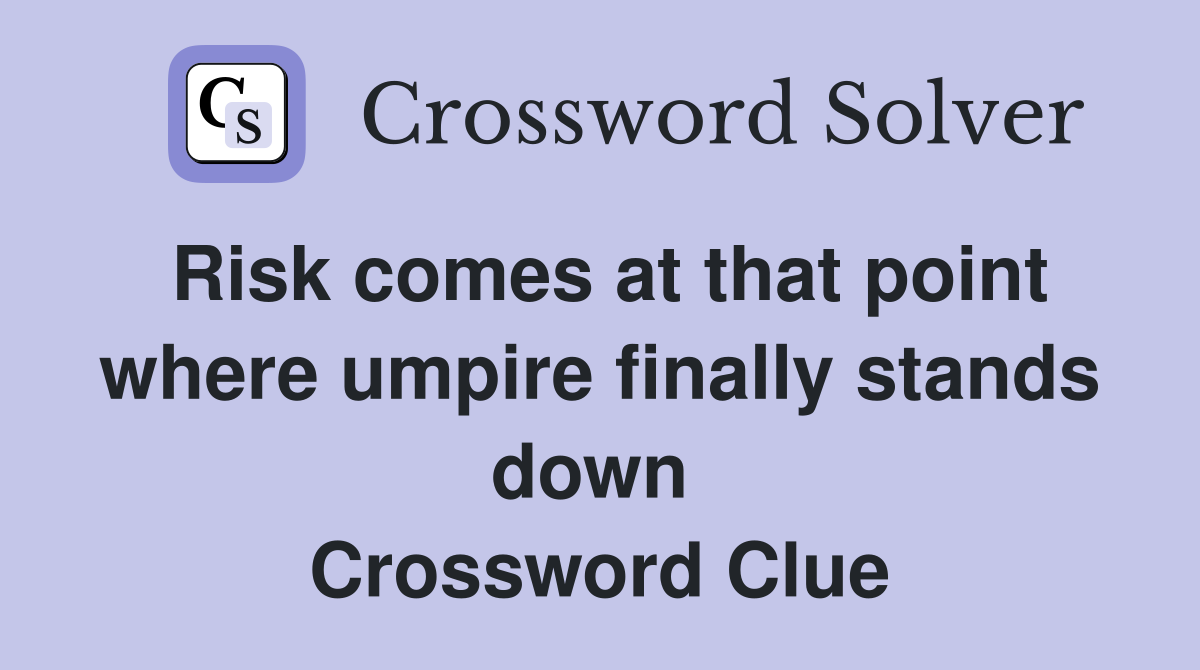 Risk comes at that point where umpire finally stands down  Crossword Clue