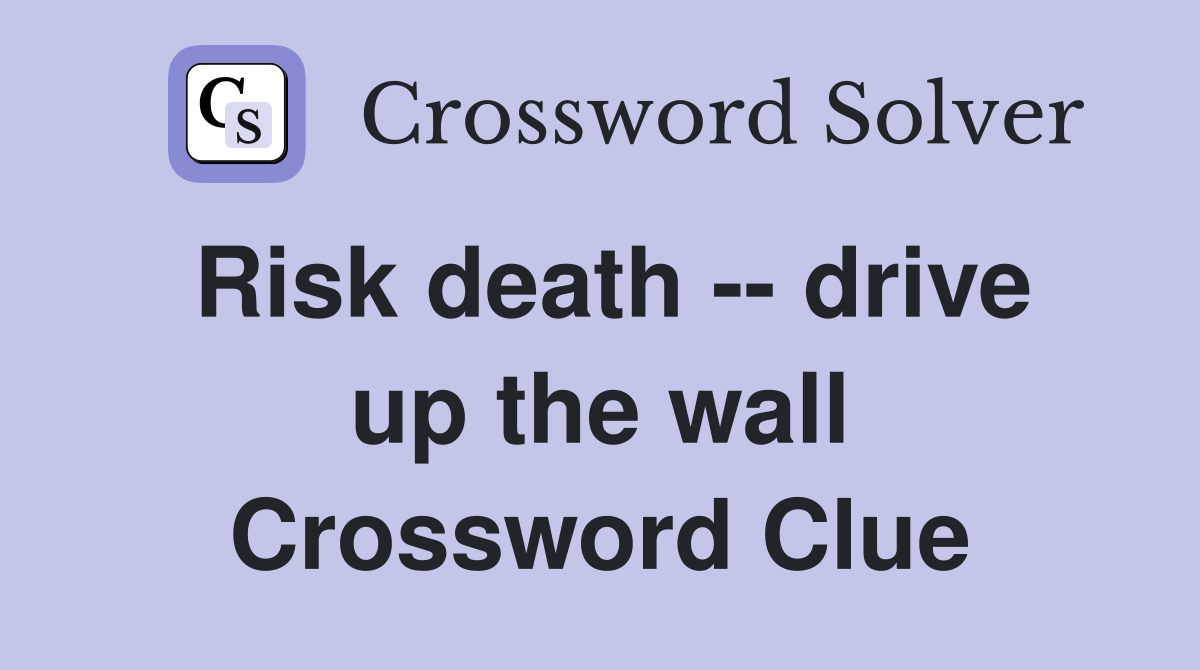 Risk death -- drive up the wall Crossword Clue