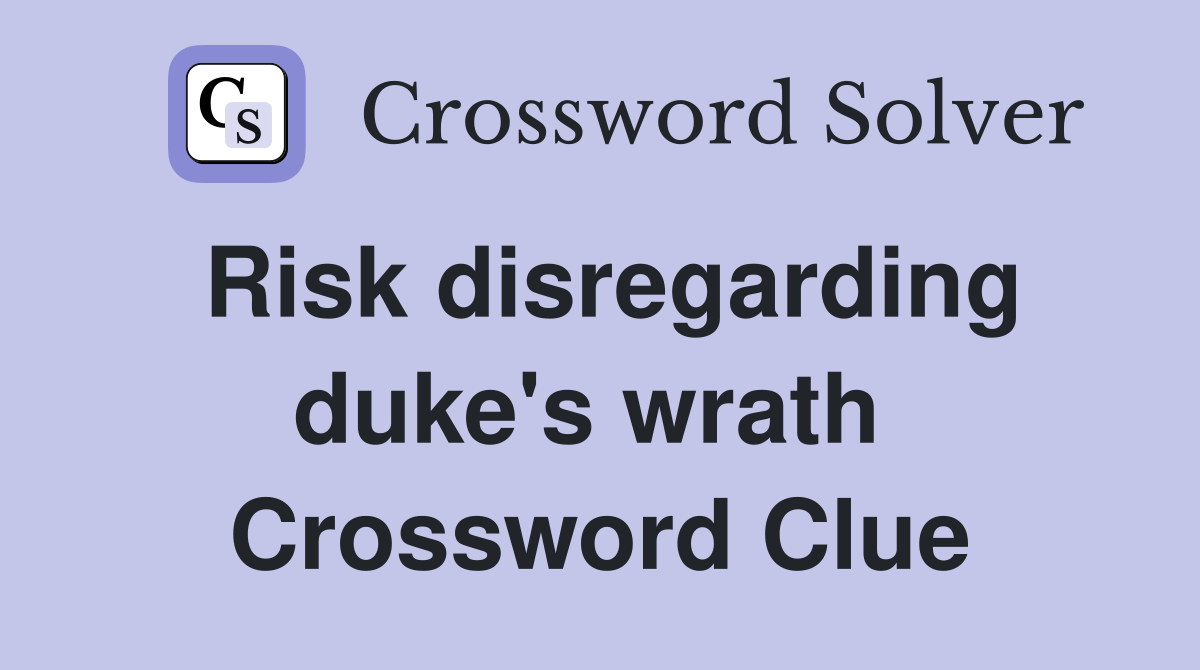 Risk disregarding duke's wrath  Crossword Clue