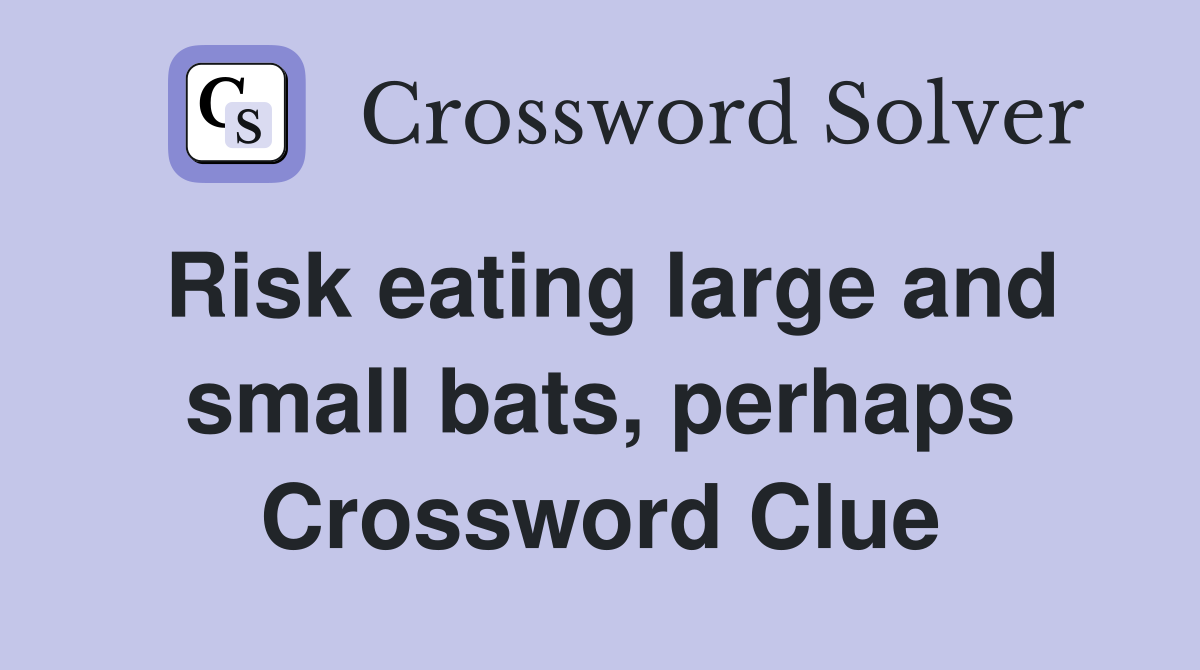 Risk eating large and small bats, perhaps Crossword Clue