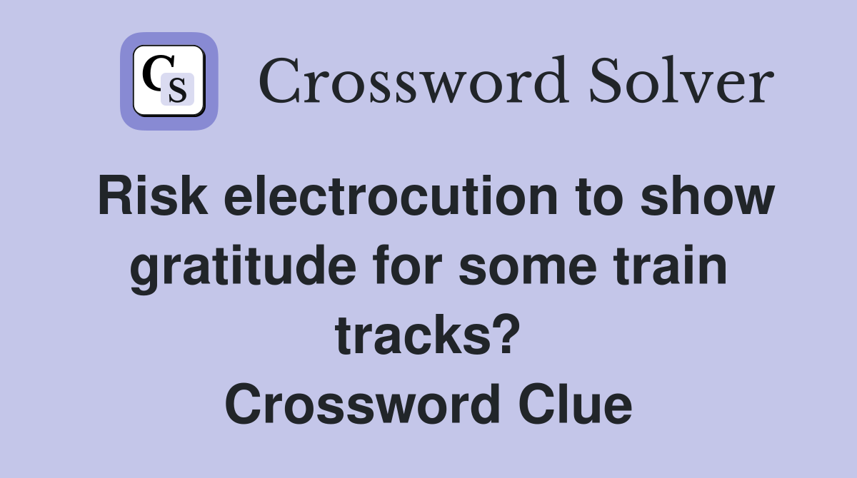 Risk electrocution to show gratitude for some train tracks? Crossword Clue