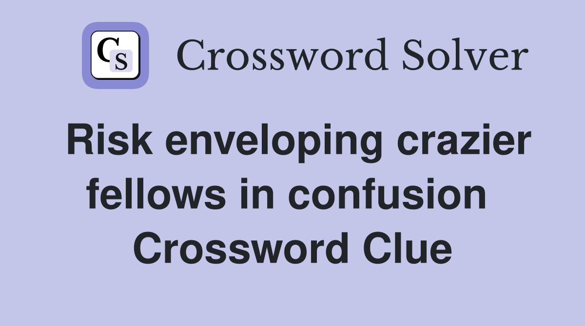 Risk enveloping crazier fellows in confusion  Crossword Clue