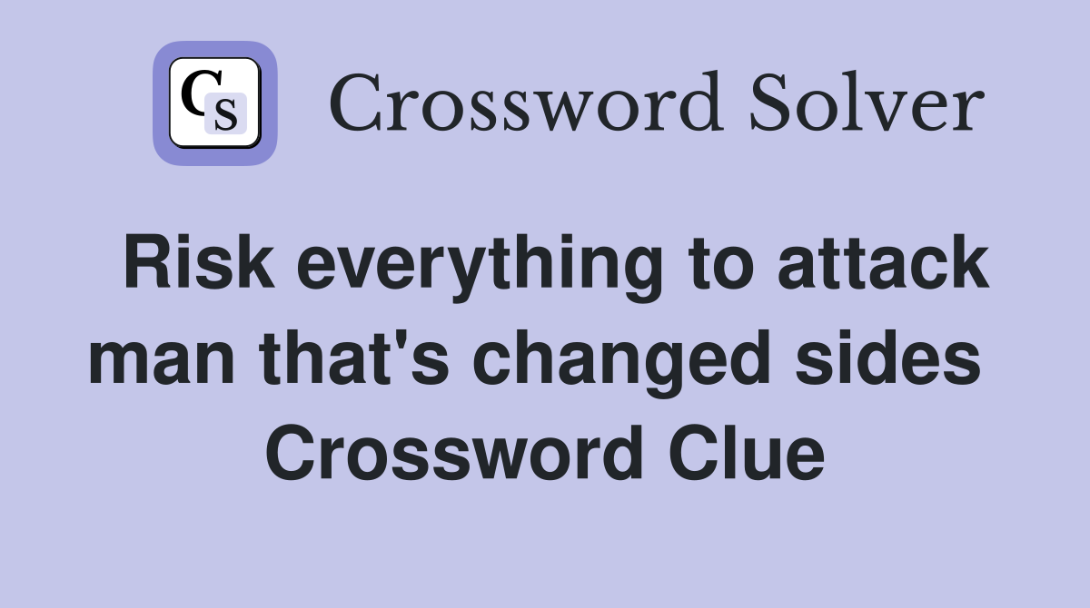 Risk everything to attack man that's changed sides  Crossword Clue