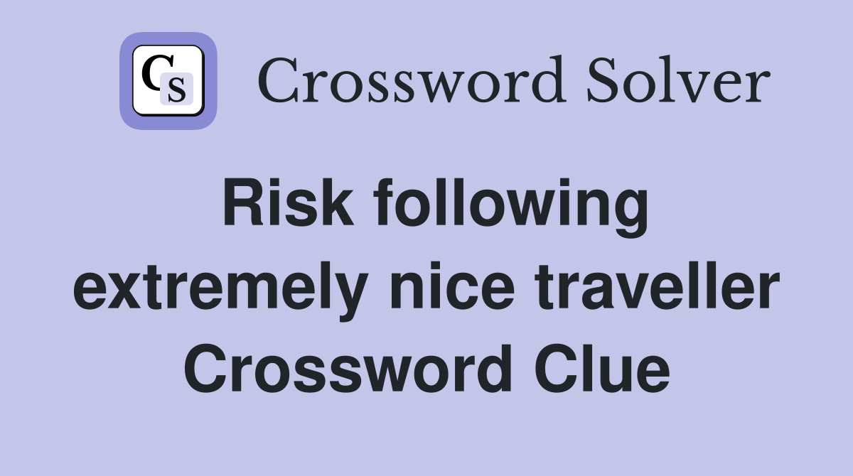 Risk following extremely nice traveller Crossword Clue