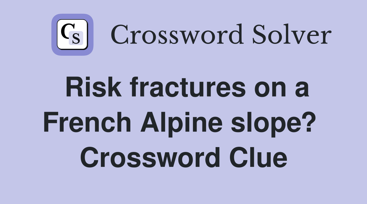 Risk fractures on a French Alpine slope?  Crossword Clue