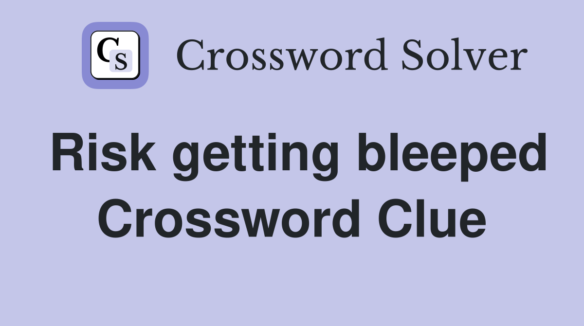Risk getting bleeped Crossword Clue