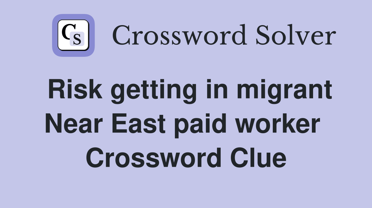 Risk getting in migrant Near East paid worker  Crossword Clue