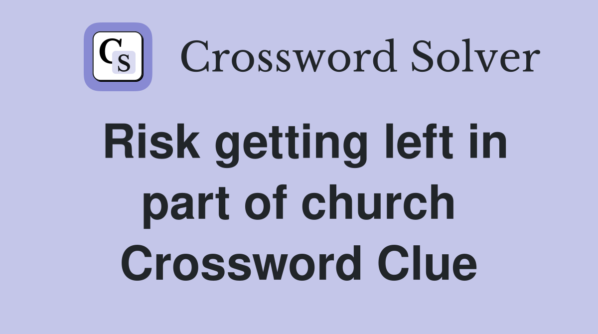 Risk getting left in part of church Crossword Clue