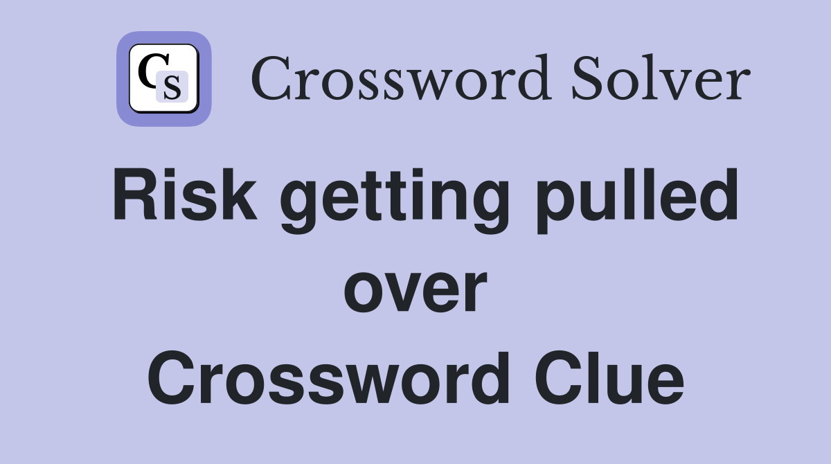 Risk getting pulled over Crossword Clue