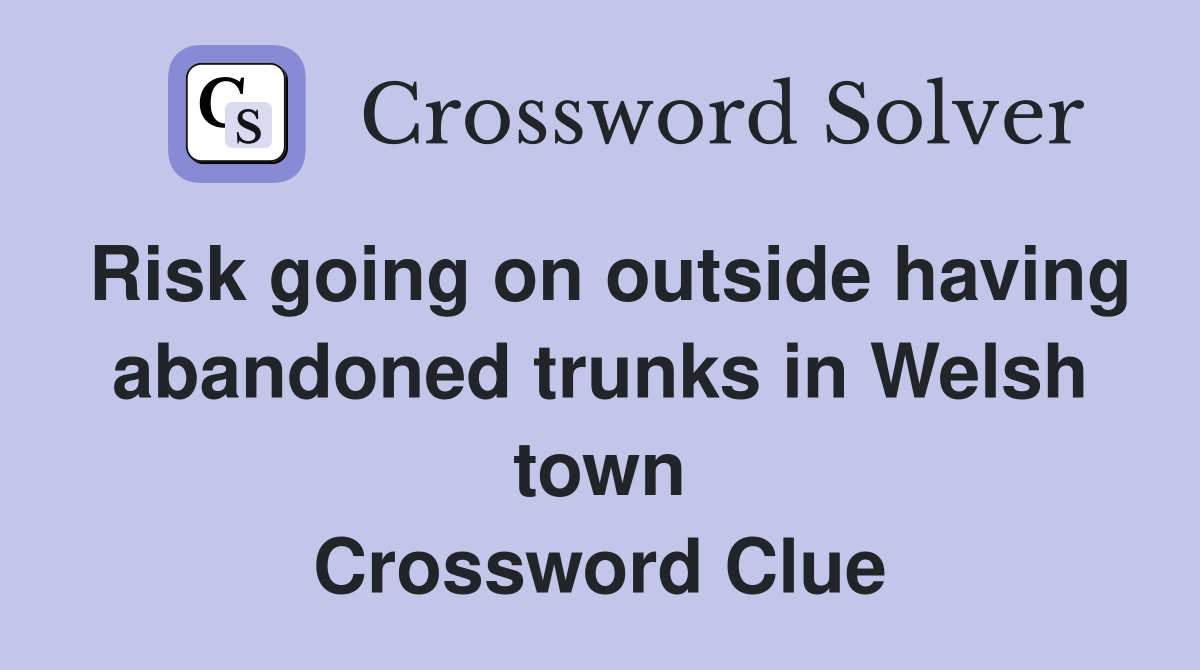 Risk going on outside having abandoned trunks in Welsh town Crossword Clue