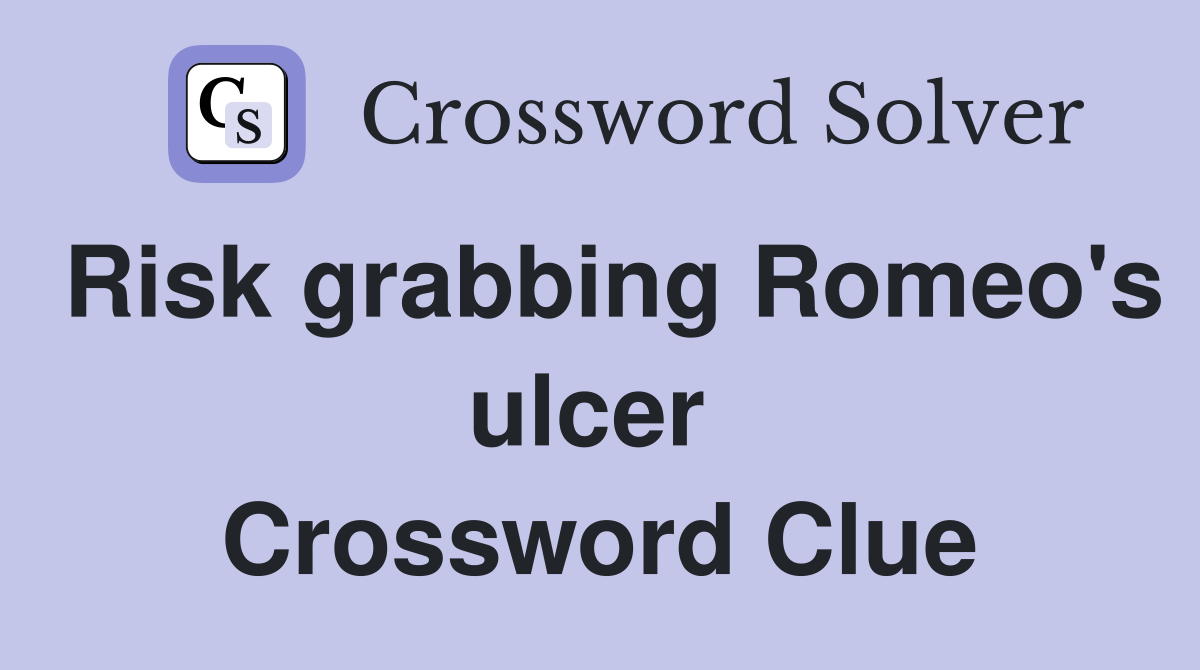 Risk grabbing Romeo's ulcer  Crossword Clue