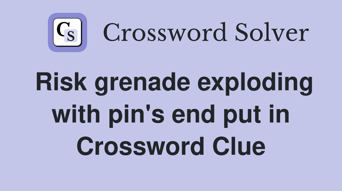 Risk grenade exploding with pin's end put in Crossword Clue