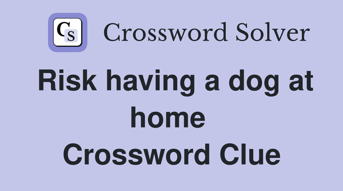 Risk having a dog at home  Crossword Clue