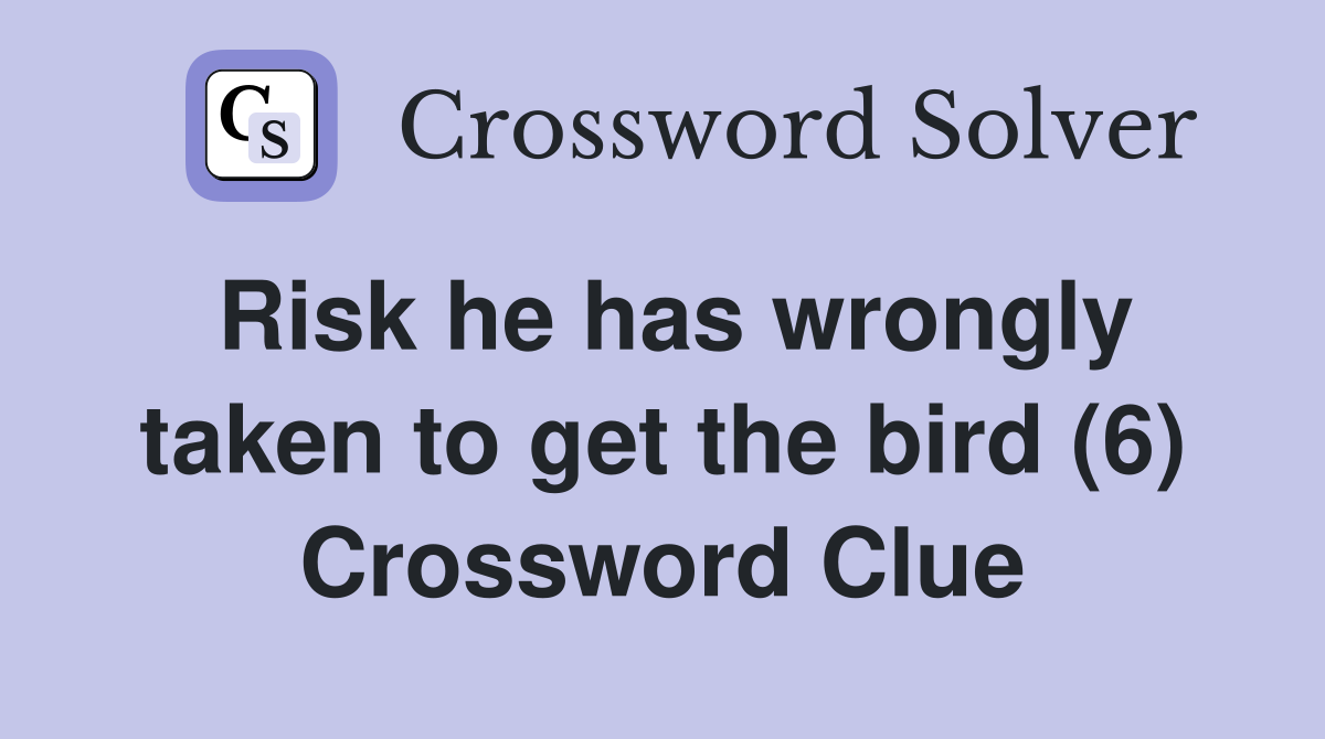 Risk he has wrongly taken to get the bird (6) Crossword Clue
