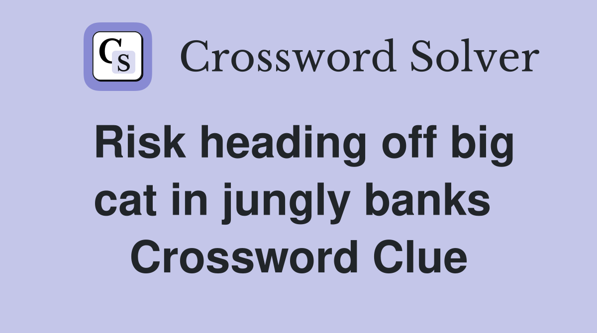 Risk heading off big cat in jungly banks  Crossword Clue