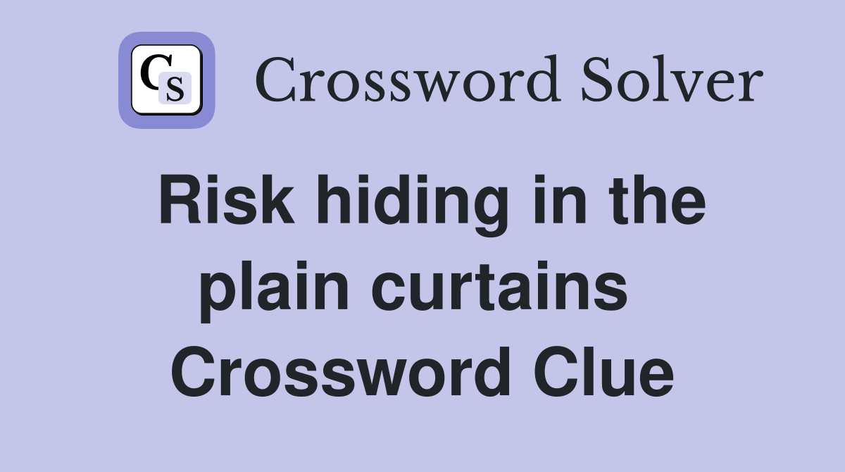 Risk hiding in the plain curtains  Crossword Clue