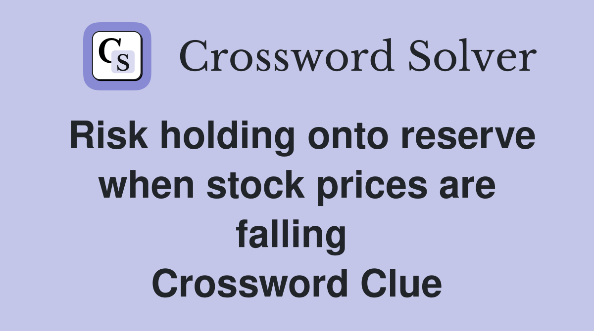 Risk holding onto reserve when stock prices are falling  Crossword Clue
