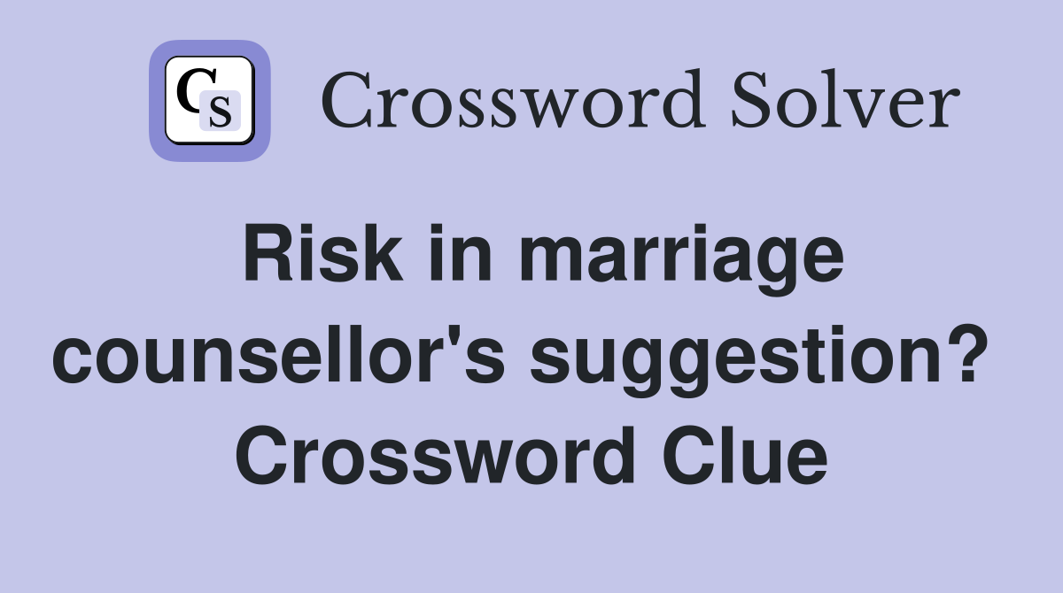 Risk in marriage counsellor's suggestion?  Crossword Clue