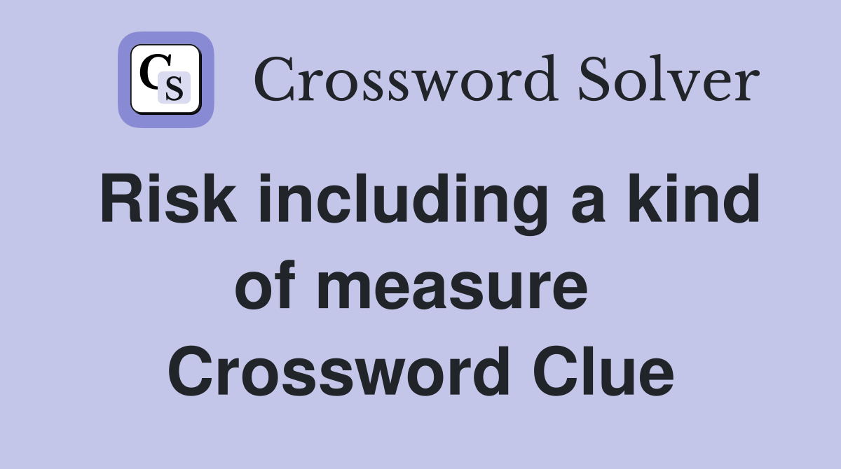 Risk including a kind of measure  Crossword Clue