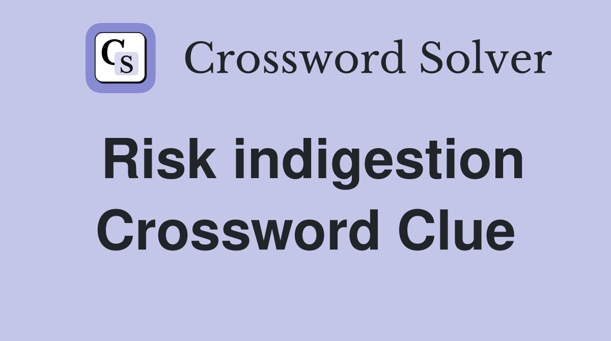Risk indigestion Crossword Clue