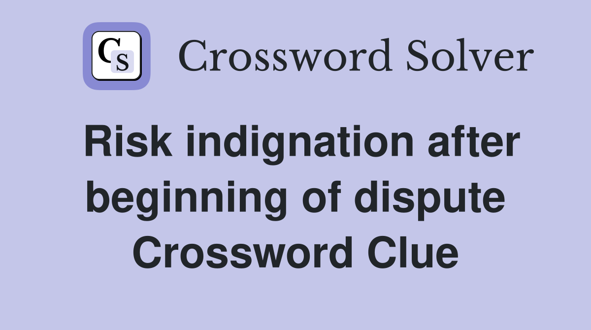 Risk indignation after beginning of dispute Crossword Clue