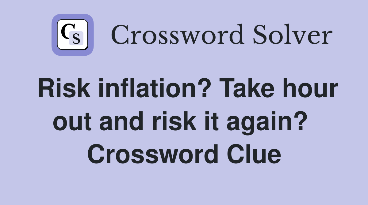 Risk inflation? Take hour out and risk it again?  Crossword Clue