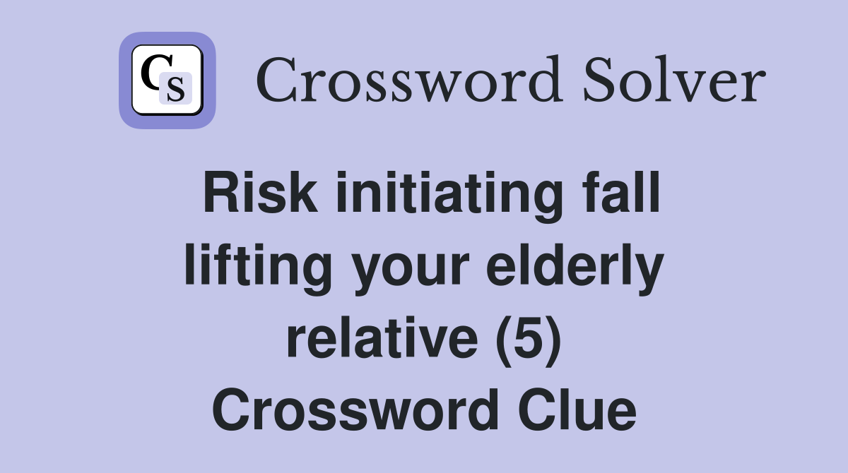Risk initiating fall lifting your elderly relative (5) Crossword Clue