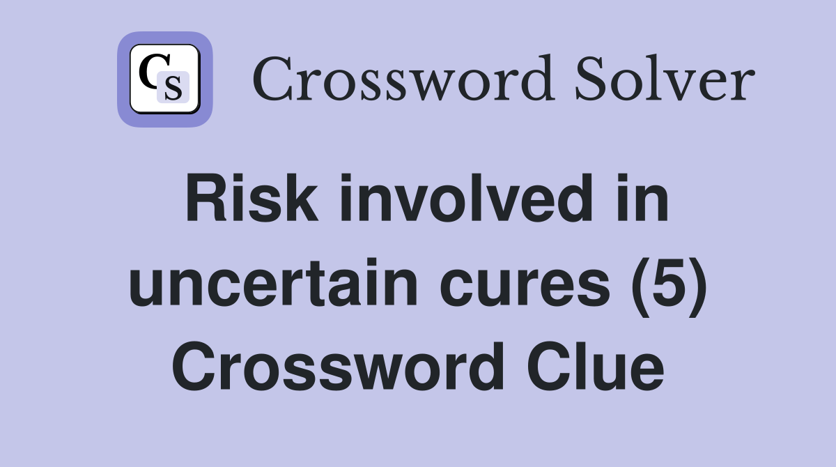 Risk involved in uncertain cures (5) Crossword Clue
