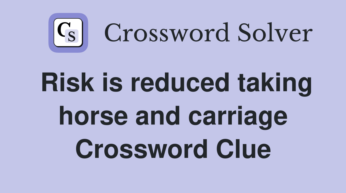 Risk is reduced taking horse and carriage Crossword Clue