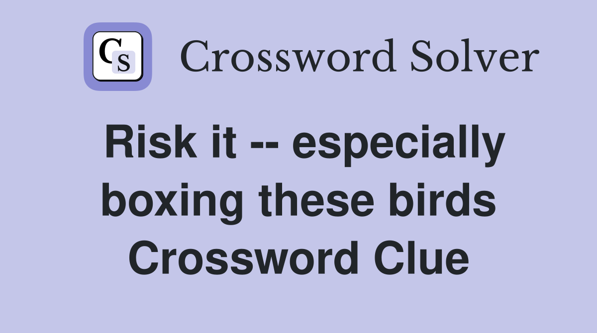 Risk it -- especially boxing these birds Crossword Clue