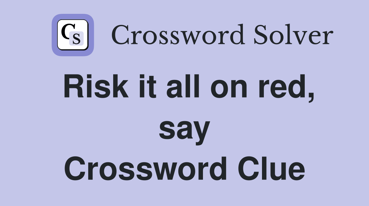 Risk it all on red, say Crossword Clue