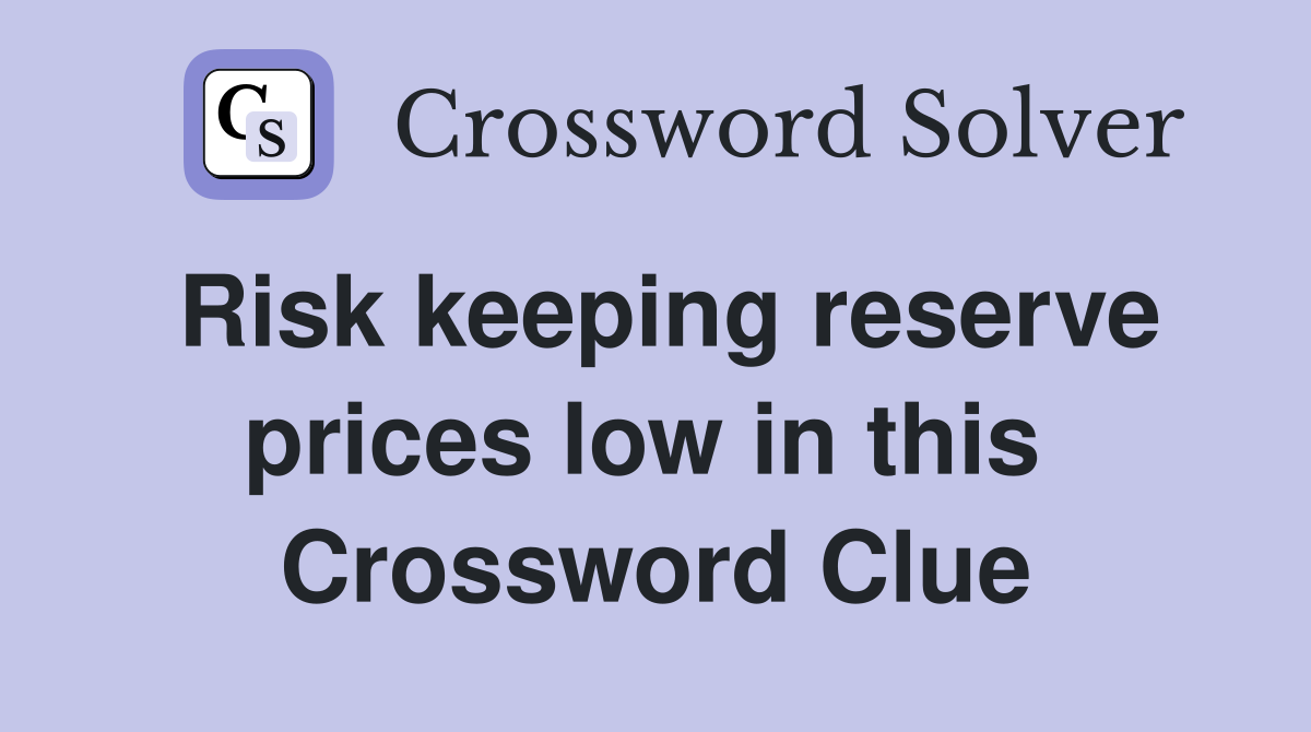 Risk keeping reserve prices low in this  Crossword Clue