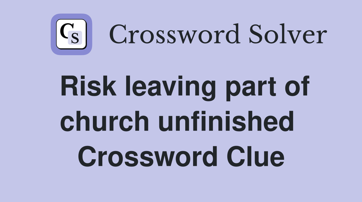 Risk leaving part of church unfinished  Crossword Clue