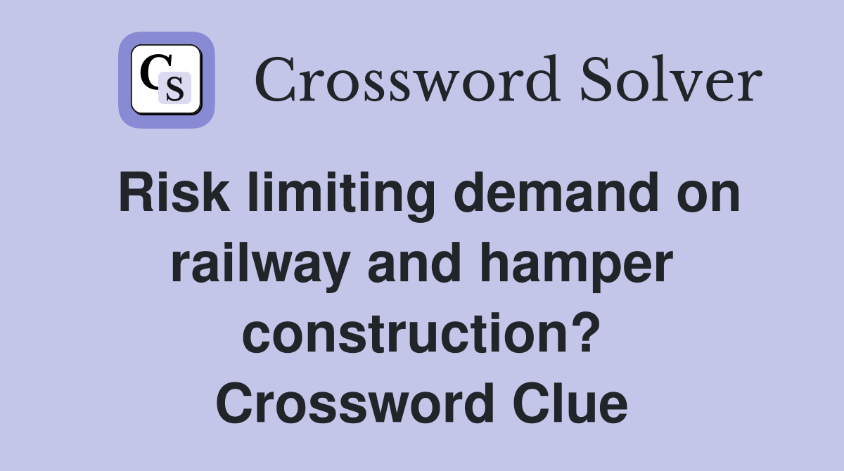 Risk limiting demand on railway and hamper construction? Crossword Clue