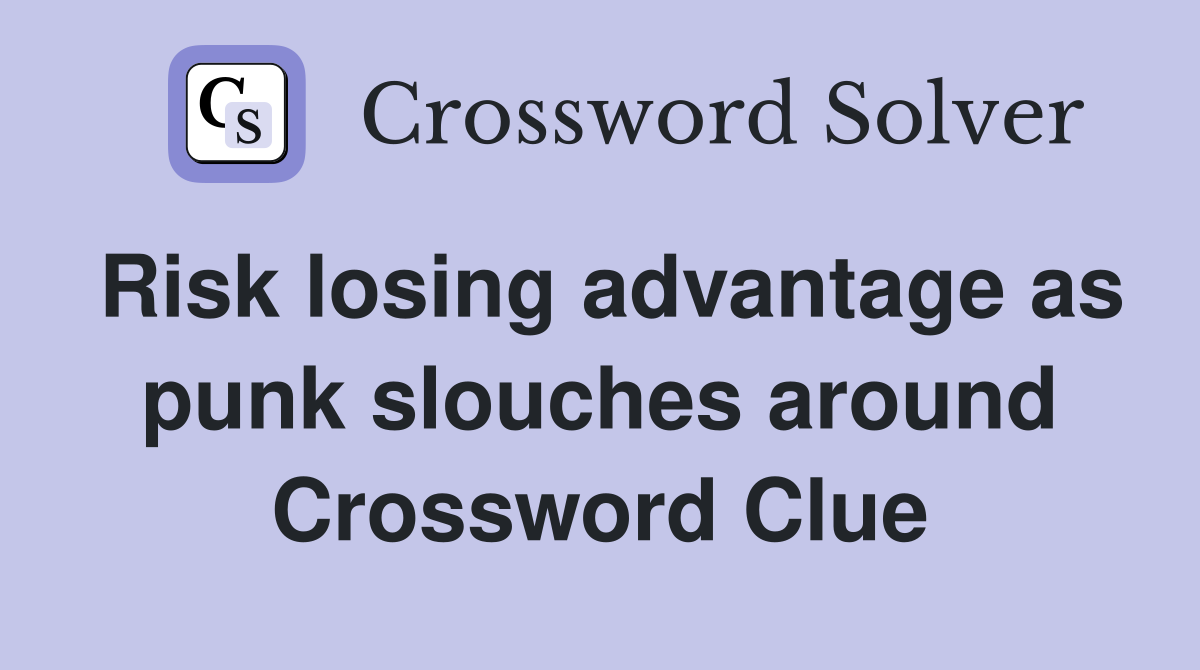 Risk losing advantage as punk slouches around Crossword Clue